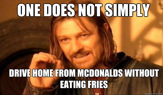 One does not simply drive home from McDonalds without eating fries  
