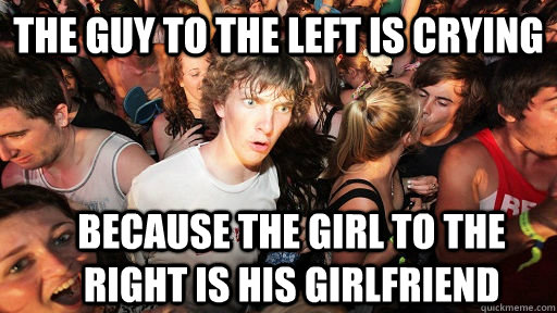 The Guy to the Left is crying Because the girl to the right is his girlfriend  Sudden Clarity Clarence