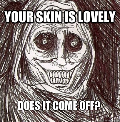 Your skin is lovely Does it come off?  Shadowlurker