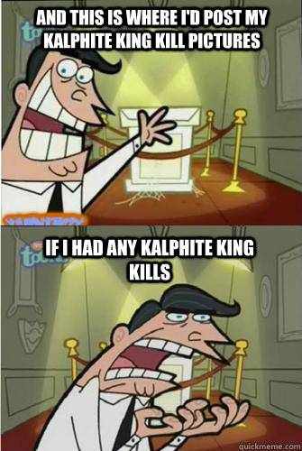 and this is where i'd post my kalphite king kill pictures if i had any kalphite king kills  