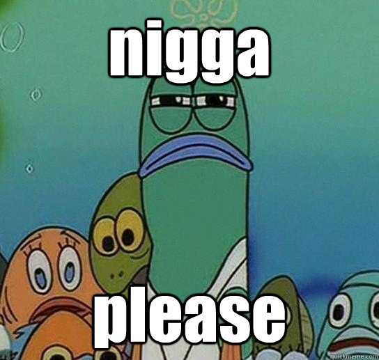 nigga please  Serious fish SpongeBob