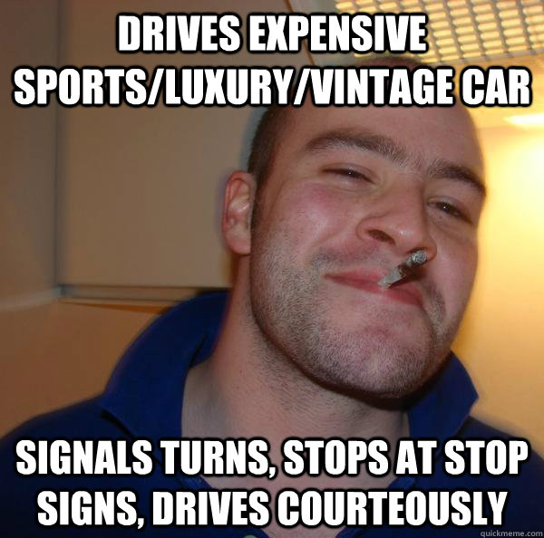 Drives expensive sports/luxury/vintage car Signals turns, stops at stop signs, drives courteously - Drives expensive sports/luxury/vintage car Signals turns, stops at stop signs, drives courteously  Misc