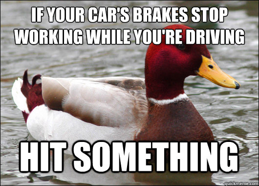 If your car's brakes stop working while you're driving
 hit something  Malicious Advice Mallard