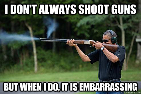 I Don't always shoot guns But when i do, it is embarrassing  skeet