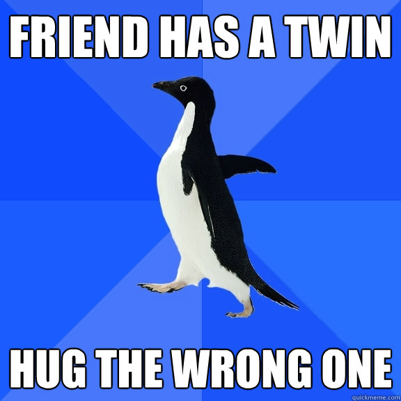 Friend has a twin Hug the wrong one  Socially Awkward Penguin