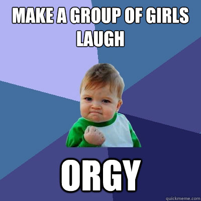 Make a group of girls laugh Orgy  Success Kid