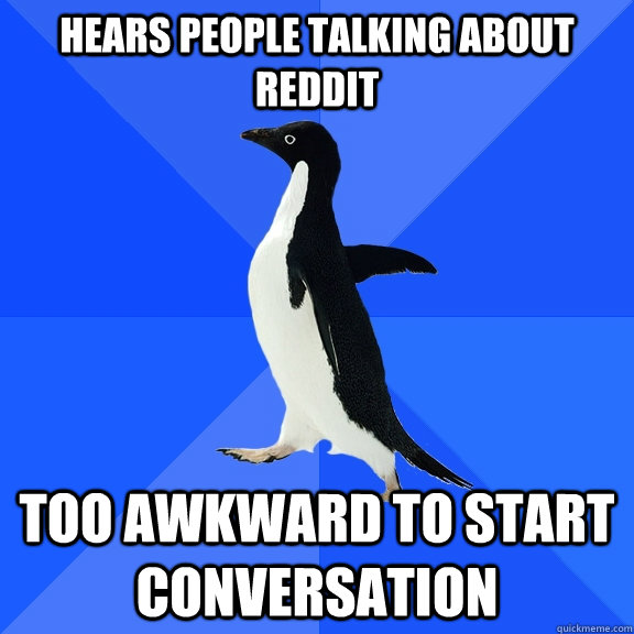 hears people talking about reddit too awkward to start conversation  Socially Awkward Penguin