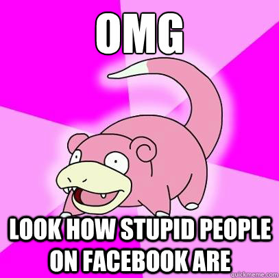 OMG look how stupid people on facebook are  Slowpoke
