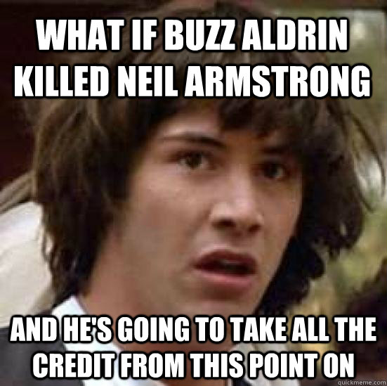 what if buzz aldrin killed neil armstrong and he's going to take all the credit from this point on - what if buzz aldrin killed neil armstrong and he's going to take all the credit from this point on  conspiracy keanu