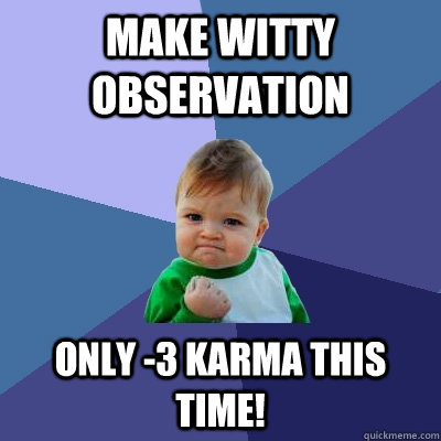 Make witty observation Only -3 Karma this time! - Make witty observation Only -3 Karma this time!  Misc