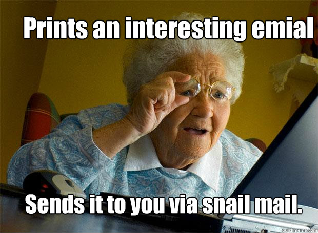 Prints an interesting emial Sends it to you via snail mail.  Grandma finds the Internet