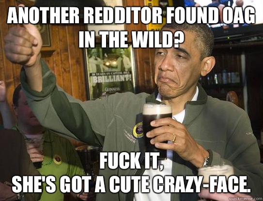 another Redditor found OAG in the wild? Fuck it,
She's got a cute crazy-face.  Upvoting Obama