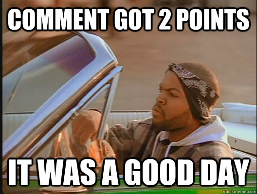 Comment got 2 points it was a good day  goodday