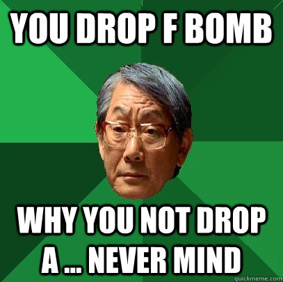 YOU DROP F BOMB WHY YOU NOT DROP A ... NEVER MIND  High Expectations Asian Father