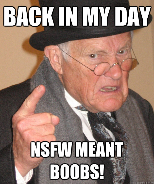back in my day NSFW meant boobs!  back in my day