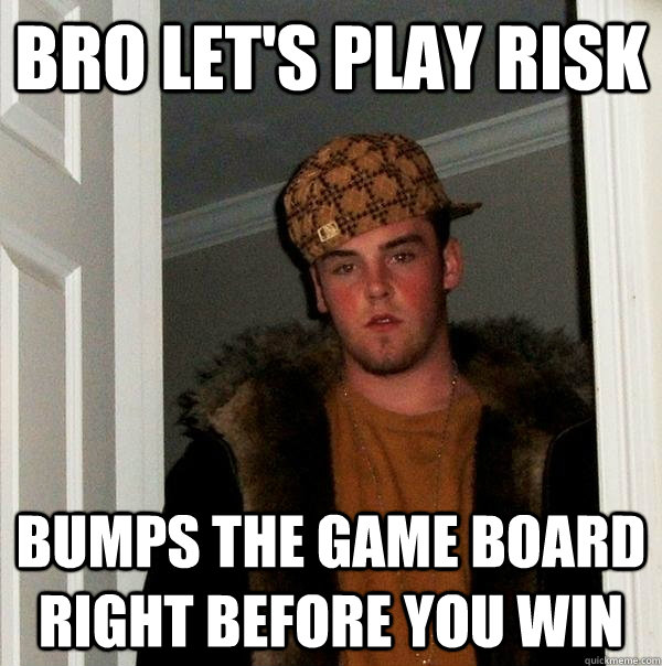 Bro let's play risk bumps the game board right before you win - Bro let's play risk bumps the game board right before you win  Scumbag Steve