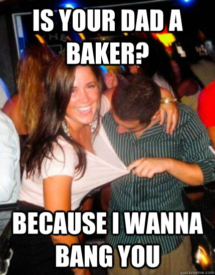 Is your dad a baker? because i wanna bang you  Captain Sublte