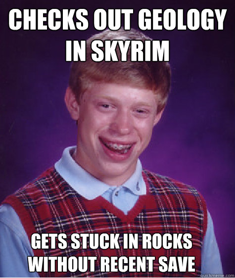 Checks out geology in Skyrim gets stuck in rocks without recent save  Bad Luck Brian