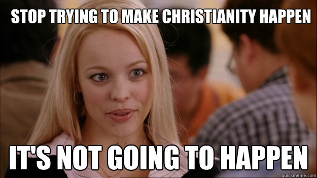 stop trying to make Christianity happen it's not going to happen  Mean Girls Carleton