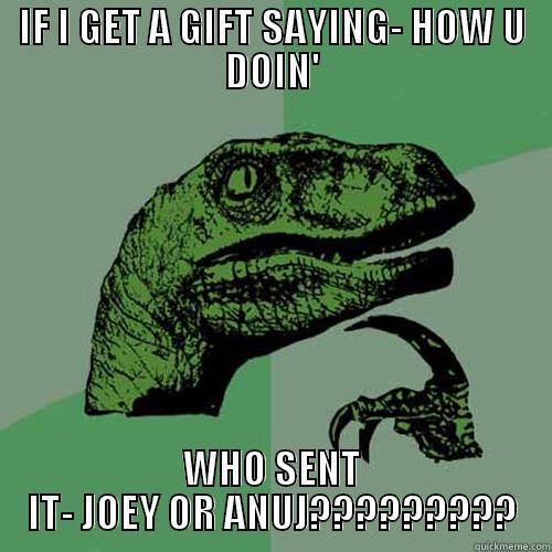 IF I GET A GIFT SAYING- HOW U DOIN' WHO SENT IT- JOEY OR ANUJ????????? Philosoraptor