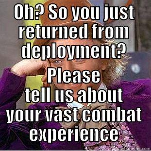 OH? SO YOU JUST RETURNED FROM DEPLOYMENT? PLEASE TELL US ABOUT YOUR VAST COMBAT EXPERIENCE Condescending Wonka