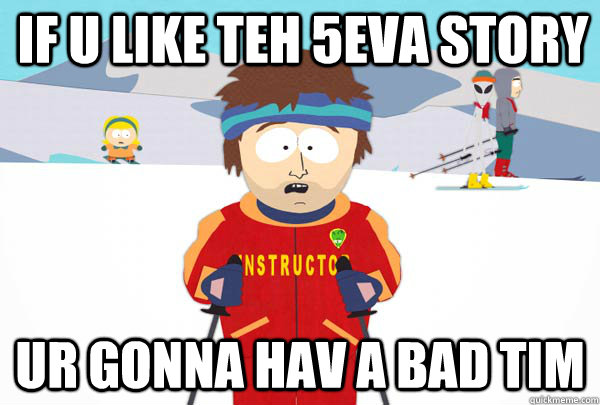 if u like teh 5eva story ur gonna hav a bad tim  Super Cool Ski Instructor