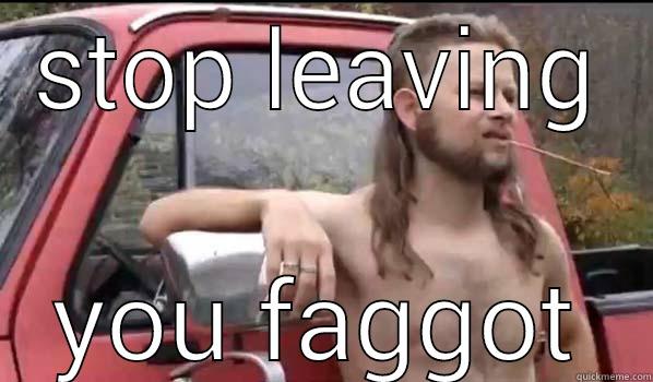 STOP LEAVING YOU FAGGOT Almost Politically Correct Redneck