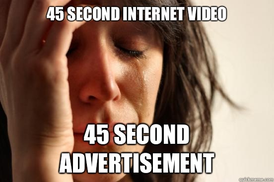 45 second Internet video 45 second advertisement  First World Problems