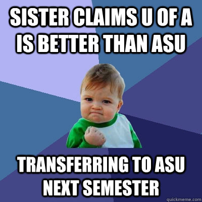 Sister claims U of A is better than asu transferring to asu next semester  Success Kid