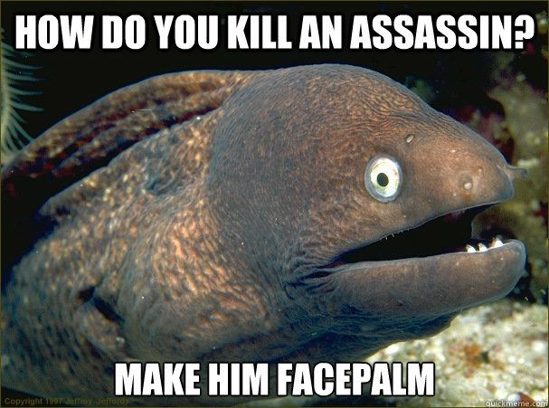 How do you kill an assassin? make him facepalm  Bad Joke Eel