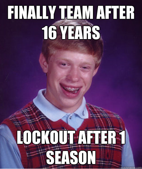 Finally team after 16 years Lockout after 1 season  Bad Luck Brian