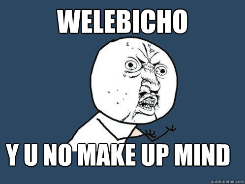 welebicho y u no make up mind   Y U No