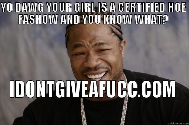 HOE FASHOW - YO DAWG YOUR GIRL IS A CERTIFIED HOE FASHOW AND YOU KNOW WHAT? IDONTGIVEAFUCC.COM Xzibit meme