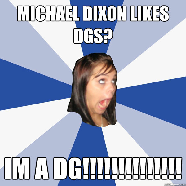 Michael Dixon likes DGs? IM a DG!!!!!!!!!!!!!!  Annoying Facebook Girl