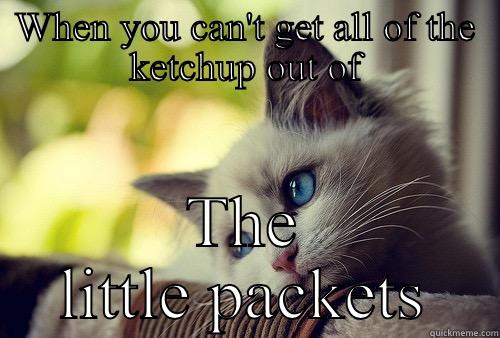 WHEN YOU CAN'T GET ALL OF THE KETCHUP OUT OF THE LITTLE PACKETS First World Problems Cat