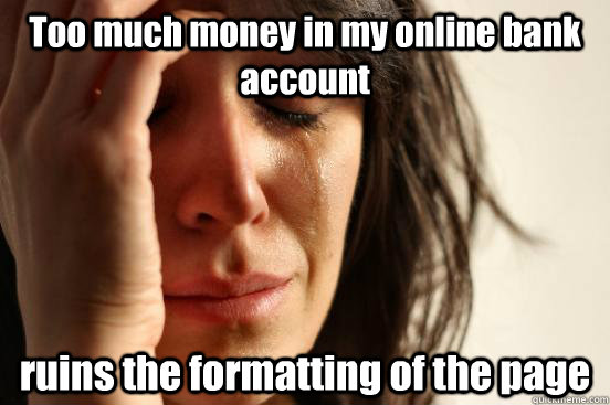 Too much money in my online bank account ruins the formatting of the page  First World Problems