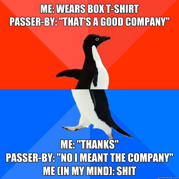 me: wears box t-shirt
passer-by: 