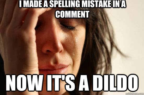 i made a spelling mistake in a comment now it's a dildo  First World Problems
