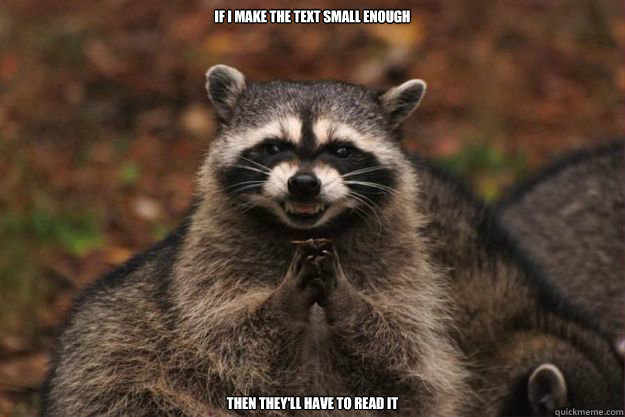 If I make the text small enough Then they'll have to read it  Evil Plotting Raccoon