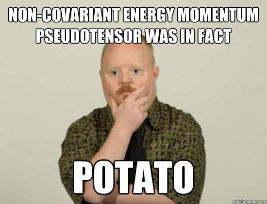 non-covariant energy momentum pseudotensor was in fact Potato - non-covariant energy momentum pseudotensor was in fact Potato  Pondering Retard