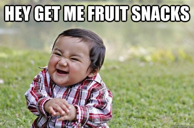 Hey get me fruit snacks  - Hey get me fruit snacks   Evil Toddler