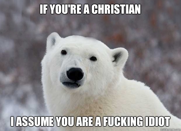 If you're a Christian I assume you are a fucking idiot  Popular Opinion Polar Bear