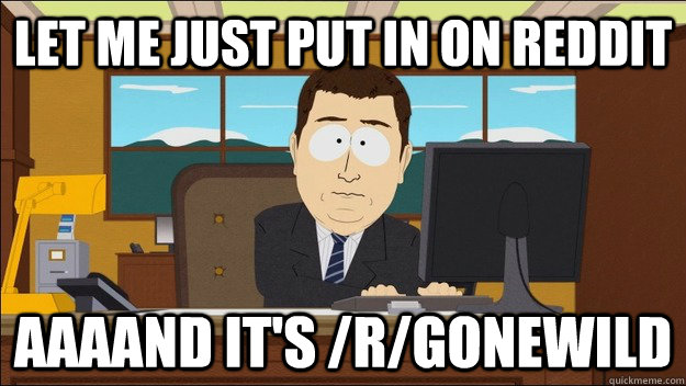 Let me just put in on reddit AAAAND It's /r/gonewild  aaaand its gone