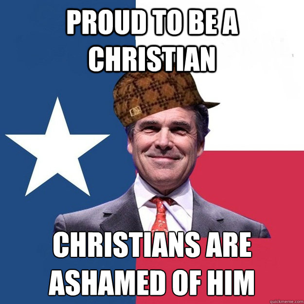 proud to be a christian christians are ashamed of him  Scumbag Rick Perry