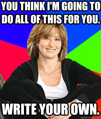 You think I'm going to do all of this for you. Write your own. - You think I'm going to do all of this for you. Write your own.  Sheltering Suburban Mom