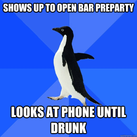 shows up to open bar preparty looks at phone until drunk  Socially Awkward Penguin