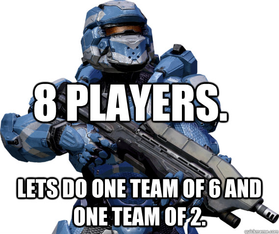 8 players. Lets do one team of 6 and one team of 2. - 8 players. Lets do one team of 6 and one team of 2.  Halo 4 Matchmaking