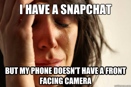 I have a snapchat but my phone doesn't have a front facing camera  First World Problems