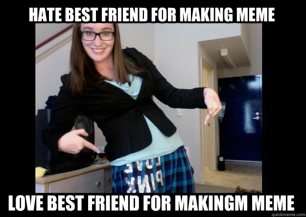 HATE BEST FRIEND FOR MAKING MEMe LOVE BEST FRIEND FOR MAKINGM MEME  Gen Y Professional