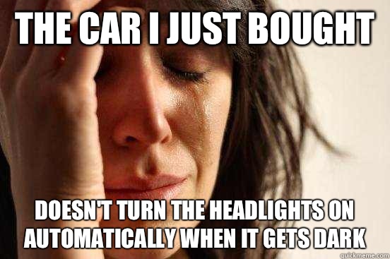 The car I just bought Doesn't turn the headlights on automatically when it gets dark - The car I just bought Doesn't turn the headlights on automatically when it gets dark  First World Problems